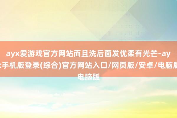 ayx爱游戏官方网站而且洗后面发优柔有光芒-ayx手机版登录(综合)官方网站入口/网页版/安卓/电脑版