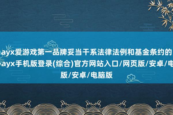 ayx爱游戏第一品牌妥当干系法律法例和基金条约的划定-ayx手机版登录(综合)官方网站入口/网页版/安卓/电脑版