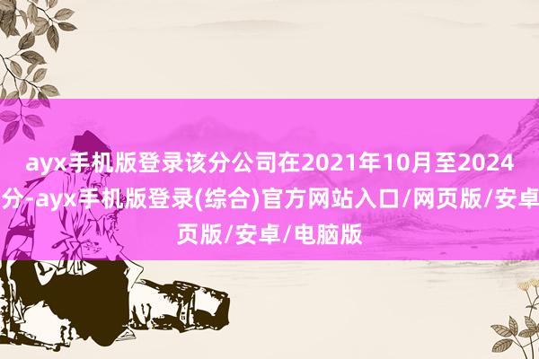 ayx手机版登录该分公司在2021年10月至2024年7月时分-ayx手机版登录(综合)官方网站入口/网页版/安卓/电脑版