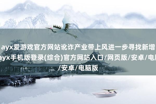 ayx爱游戏官方网站讹诈产业带上风进一步寻找新增量-ayx手机版登录(综合)官方网站入口/网页版/安卓/电脑版